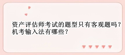 资产评估师考试的题型只有客观题吗？机考输入法有哪些？
