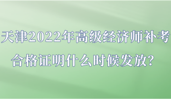 天津2022年高级经济师补考合格证明什么时候发放？