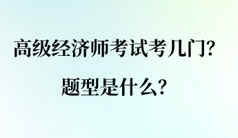 高级经济师考试考几门？ 题型是什么？