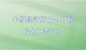 中级经济师什么时候报名和考试？