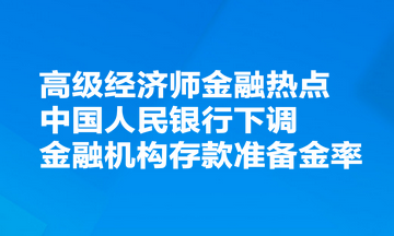 高级经济师金融热点：中国人民银行决定下调金融机构存款准备金率