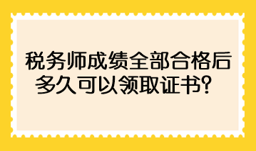 税务师成绩全部合格后多久可以领取证书？