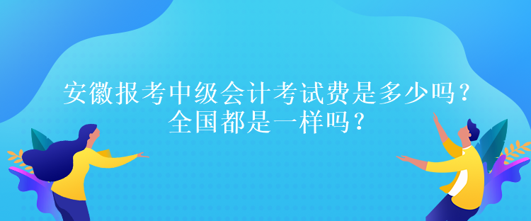 安徽报考中级会计考试费是多少吗？全国都是一样吗？