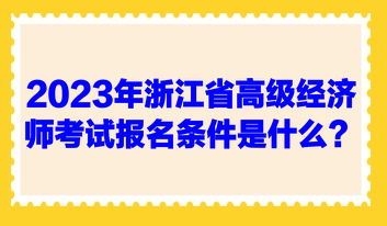 2023年浙江省高级经济师考试报名条件是什么？