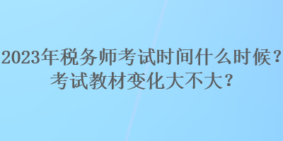 2023年税务师考试时间什么时候？考试教材变化大不大？