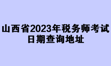 山西省2023年税务师考试日期查询地址