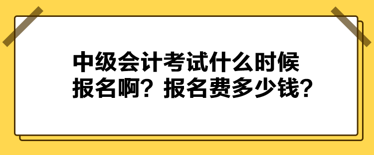 中级会计考试什么时候报名啊？报名费多少钱？