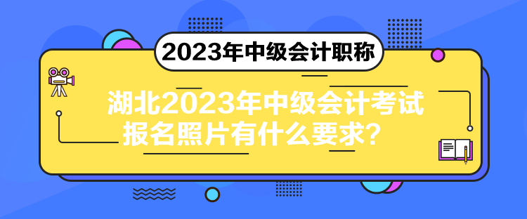 湖北2023年中级会计考试报名照片有什么要求？