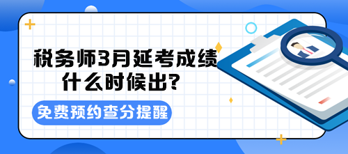 税务师3月延考成绩什么时候出？