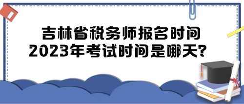吉林省税务师报名时间2023年考试时间是哪天？