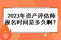 2023年资产评估师的报名时间是多久啊？