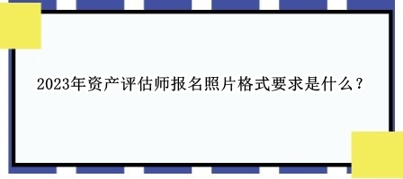 2023年资产评估师报名照片格式要求是什么？