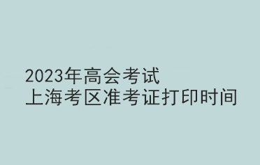 2023年高会考试上海考区准考证打印时间