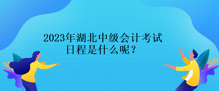 2023年湖北中级会计考试日程是什么呢？