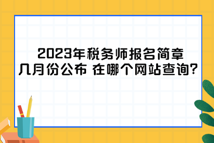 2023年税务师报名简章几月份公布？在哪个网站查询？