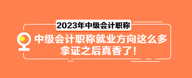 中级会计职称就业方向这么多 拿证之后真香了！