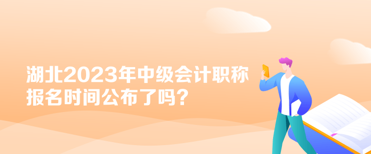 湖北2023年中级会计职称报名时间公布了吗？