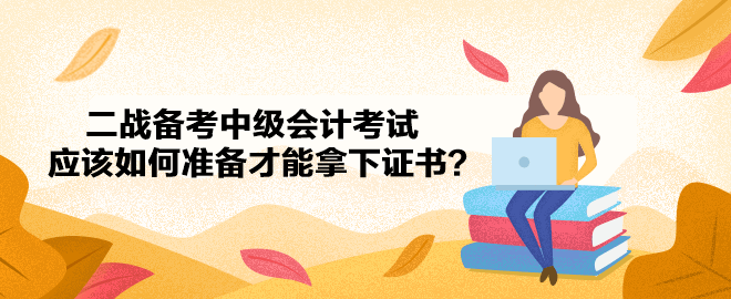 二战备考 应该如何准备才能拿下中级会计证书？