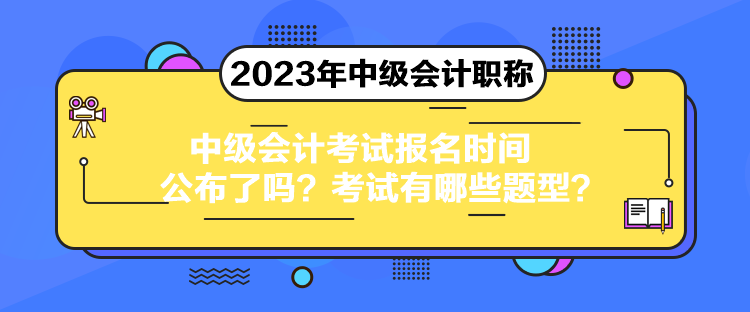 中级会计考试报名时间公布了吗？考试有哪些题型？