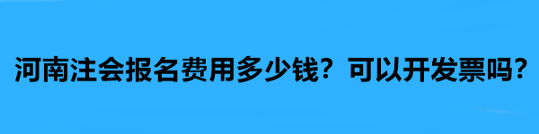 河南注会报名费用多少钱？可以开发票吗？