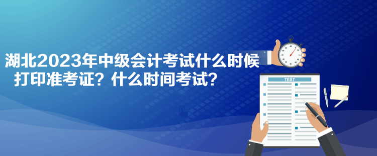 湖北2023年中级会计考试什么时候打印准考证？什么时间考试？