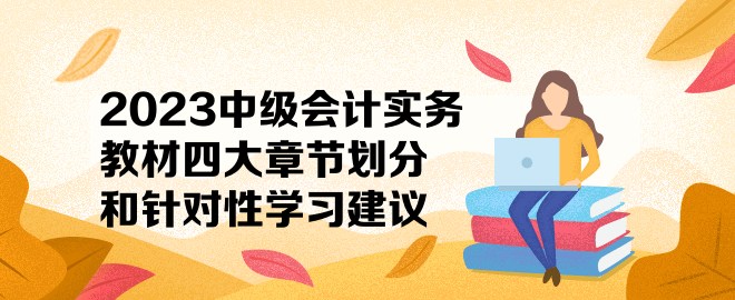 2023中级会计实务教材四大章节划分和针对性学习建议