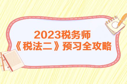 2023年税务师《税法二》预习全攻略