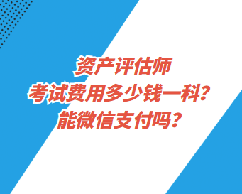 资产评估师考试费用多少钱一科？能微信支付吗？