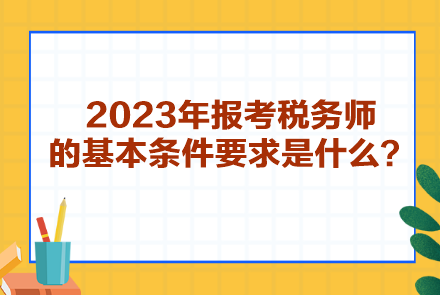 2023年报考税务师的基本条件要求是什么？