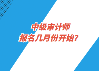 中级审计师报名几月份开始？