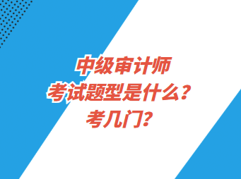 中级审计师考试题型是什么？考几门？