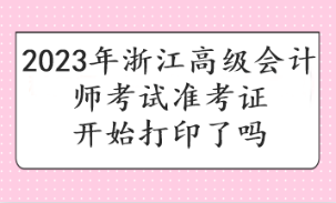 2023年浙江高级会计师考试准考证开始打印了吗