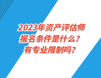 2023年资产评估师报名条件是什么？有专业限制吗？