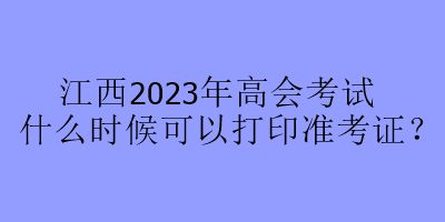 江西2023年高会考试什么时候可以打印准考证？