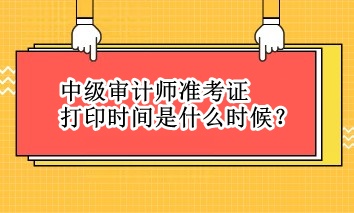 中级审计师准考证打印时间是什么时候？