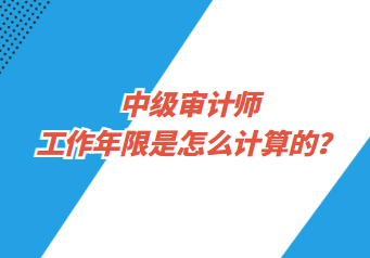 中级审计师工作年限是怎么计算的？