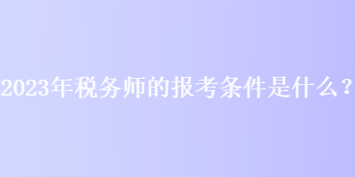 2023年税务师的报考条件是什么？