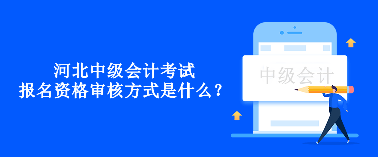 河北中级会计考试报名资格审核方式是什么？