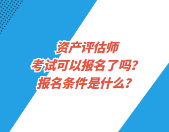 资产评估师考试可以报名了吗？报名条件是什么？