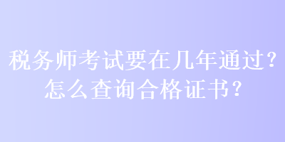 税务师考试要在几年通过？怎么查询合格证书？