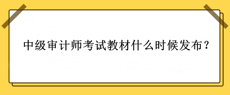 中级审计师考试教材什么时候发布？