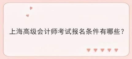 上海高级会计师考试报名条件有哪些？