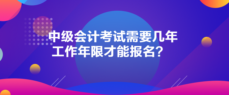 中级会计考试需要几年工作年限才能报名？