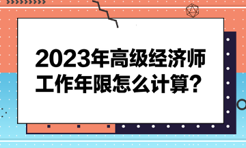 2023年高级经济师工作年限怎么计算？