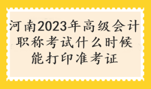 河南2023年高级会计职称考试什么时候能打印准考证