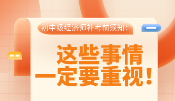 初中级经济师补考前须知：这些事情一定要重视！