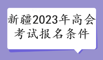 新疆2023年高会考试报名条件