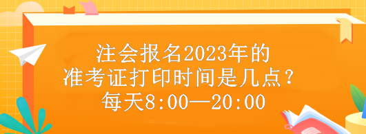 注会报名2023年的准考证打印时间是几点？每天8:00—20:00