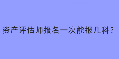 资产评估师报名一次能报几科？