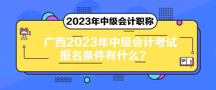 广西2023年中级会计考试报名条件有什么？